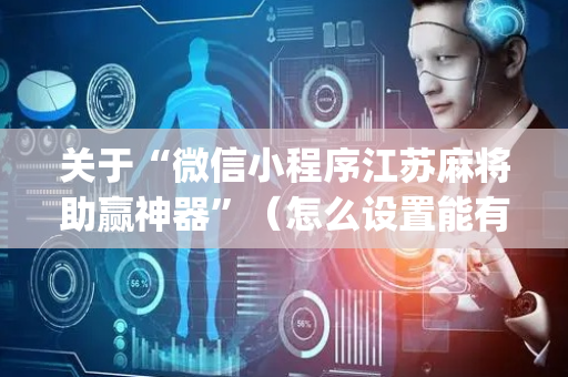 关于“微信小程序江苏麻将助赢神器”（怎么设置能有好牌)