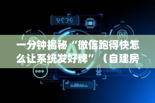 一分钟揭秘“微信跑得快怎么让系统发好牌”（自建房怎么拿好牌)