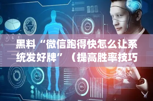 黑料“微信跑得快怎么让系统发好牌”（提高胜率技巧)