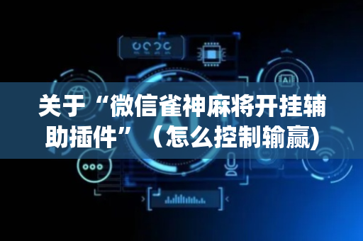 关于“微信雀神麻将开挂辅助插件”（怎么控制输赢)