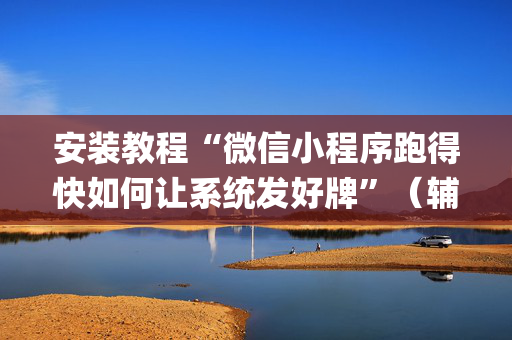 安装教程“微信小程序跑得快如何让系统发好牌”（辅助器下载)