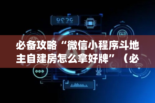 必备攻略“微信小程序斗地主自建房怎么拿好牌”（必赢神器辅助器)