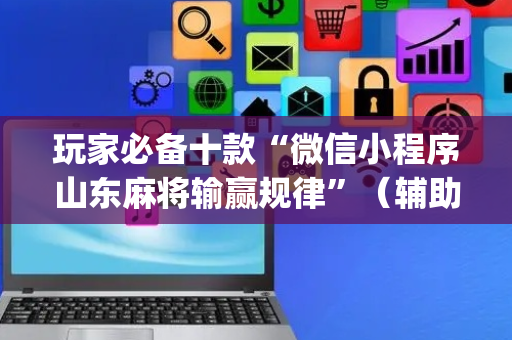 玩家必备十款“微信小程序山东麻将输赢规律”（辅助软件)