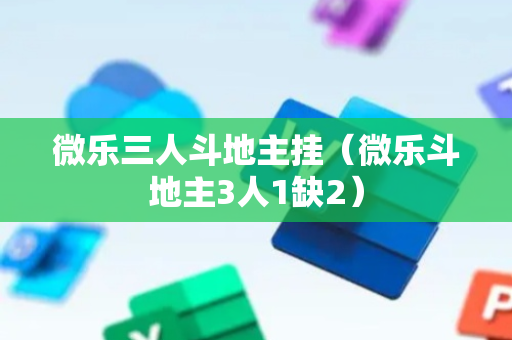 微乐三人斗地主挂（微乐斗地主3人1缺2）