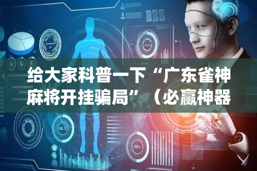 给大家科普一下“广东雀神麻将开挂骗局”（必赢神器)