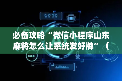 必备攻略“微信小程序山东麻将怎么让系统发好牌”（软挂神器)