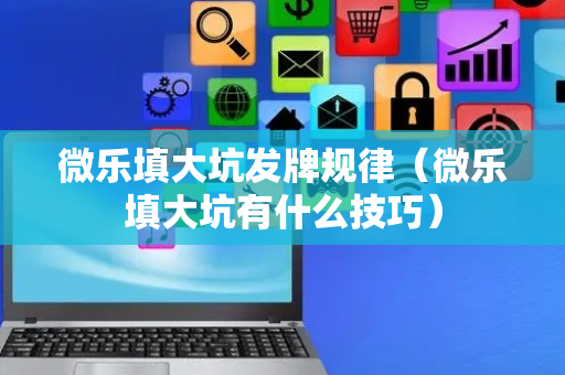 微乐填大坑发牌规律（微乐填大坑有什么技巧）