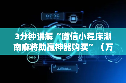 3分钟讲解“微信小程序湖南麻将助赢神器购买”（万能开挂神器)