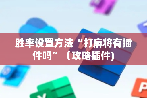 胜率设置方法“打麻将有插件吗”（攻略插件)
