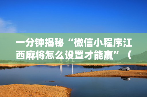一分钟揭秘“微信小程序江西麻将怎么设置才能赢”（输赢跟id号有关系吗)