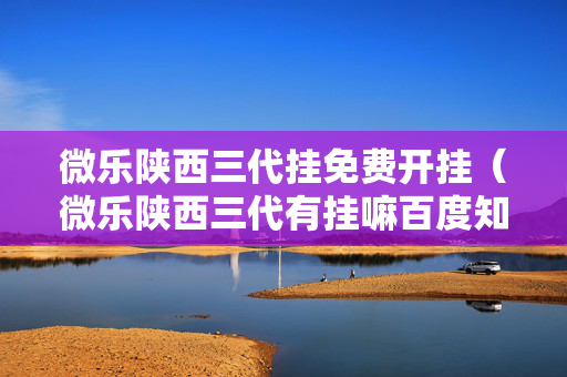 微乐陕西三代挂免费开挂（微乐陕西三代有挂嘛百度知道）