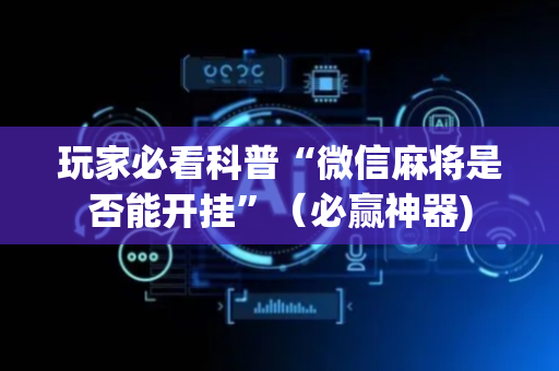 玩家必看科普“微信麻将是否能开挂”（必赢神器)
