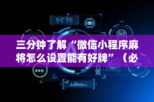 三分钟了解“微信小程序麻将怎么设置能有好牌”（必赢神器辅助器)