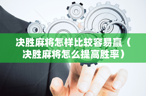 决胜麻将怎样比较容易赢（决胜麻将怎么提高胜率）