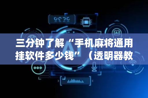 三分钟了解“手机麻将通用挂软件多少钱”（透明器教程)