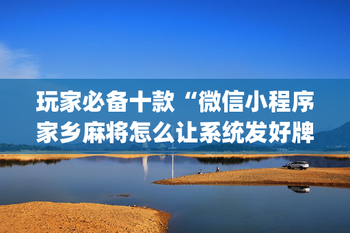 玩家必备十款“微信小程序家乡麻将怎么让系统发好牌”（开挂辅助器脚本)