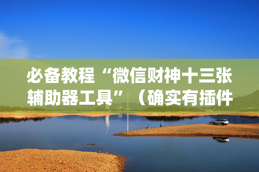 必备教程“微信财神十三张辅助器工具”（确实有插件吗)