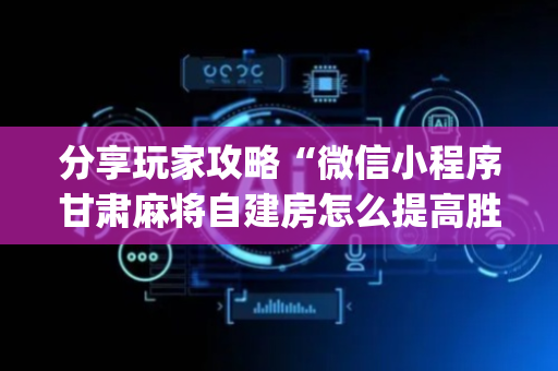分享玩家攻略“微信小程序甘肃麻将自建房怎么提高胜率”（输赢跟id号有关系吗)