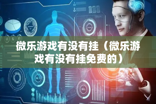 微乐游戏有没有挂（微乐游戏有没有挂免费的）