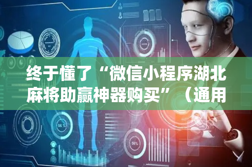终于懂了“微信小程序湖北麻将助赢神器购买”（通用挂软件多少钱)