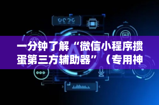 一分钟了解“微信小程序掼蛋第三方辅助器”（专用神器)