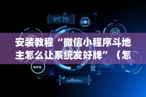 安装教程“微信小程序斗地主怎么让系统发好牌”（怎么增加胜率)