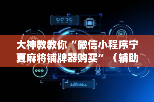 大神教教你“微信小程序宁夏麻将铺牌器购买”（辅助器插件)