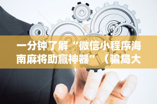 一分钟了解“微信小程序海南麻将助赢神器”（骗局大揭秘)