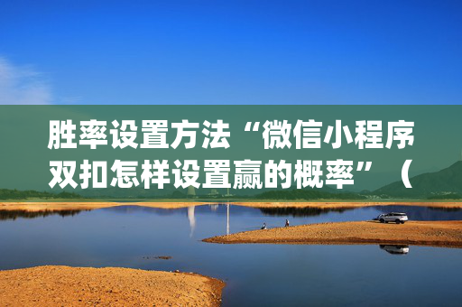 胜率设置方法“微信小程序双扣怎样设置赢的概率”（辅助神器免费)