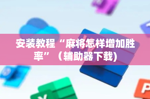 安装教程“麻将怎样增加胜率”（辅助器下载)