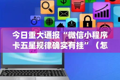 今日重大通报“微信小程序卡五星规律确实有挂”（怎么增加胜率)