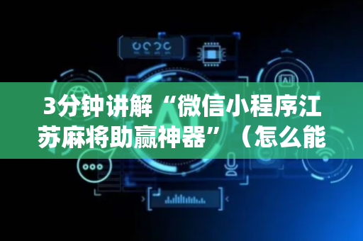 3分钟讲解“微信小程序江苏麻将助赢神器”（怎么能让牌好一点)