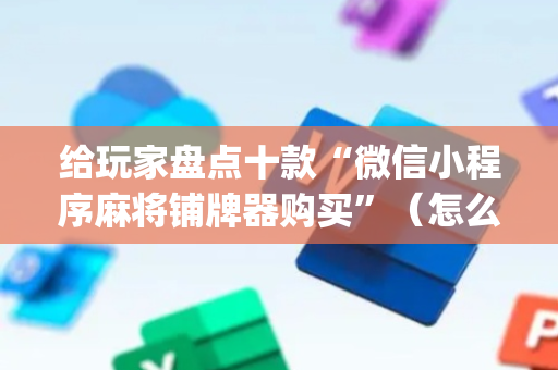 给玩家盘点十款“微信小程序麻将铺牌器购买”（怎么能得到好牌)