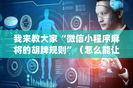我来教大家“微信小程序麻将的胡牌规则”（怎么能让牌好一点)