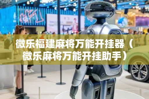 微乐福建麻将万能开挂器（微乐麻将万能开挂助手）