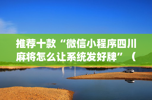 推荐十款“微信小程序四川麻将怎么让系统发好牌”（做弊器软件下载)