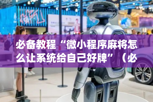 必备教程“微小程序麻将怎么让系统给自己好牌”（必赢神器免费安装)