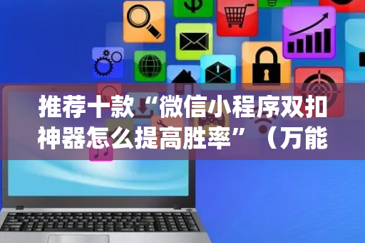推荐十款“微信小程序双扣神器怎么提高胜率”（万能开挂神器)