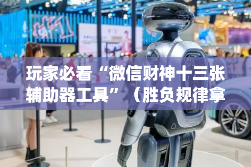 玩家必看“微信财神十三张辅助器工具”（胜负规律拿好牌)