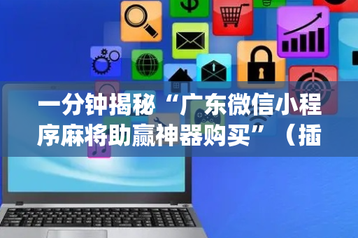 一分钟揭秘“广东微信小程序麻将助赢神器购买”（插件开挂免费AI)
