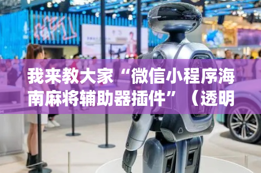 我来教大家“微信小程序海南麻将辅助器插件”（透明器教程)