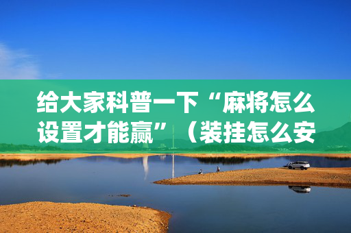 给大家科普一下“麻将怎么设置才能赢”（装挂怎么安装)