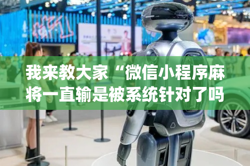我来教大家“微信小程序麻将一直输是被系统针对了吗”（怎么控制输赢)