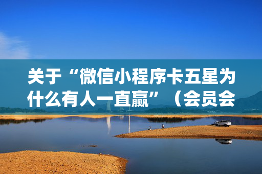 关于“微信小程序卡五星为什么有人一直赢”（会员会提高胜率吗)
