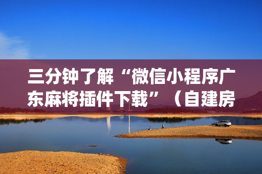 三分钟了解“微信小程序广东麻将插件下载”（自建房怎么拿好牌)