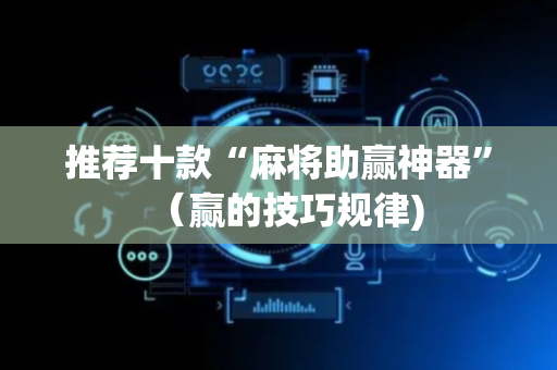 推荐十款“麻将助赢神器”（赢的技巧规律)