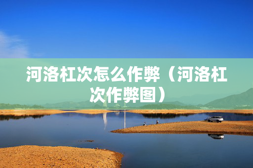 河洛杠次怎么作弊（河洛杠次作弊图）