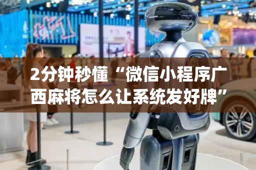 2分钟秒懂“微信小程序广西麻将怎么让系统发好牌”（辅牌器插件购买)