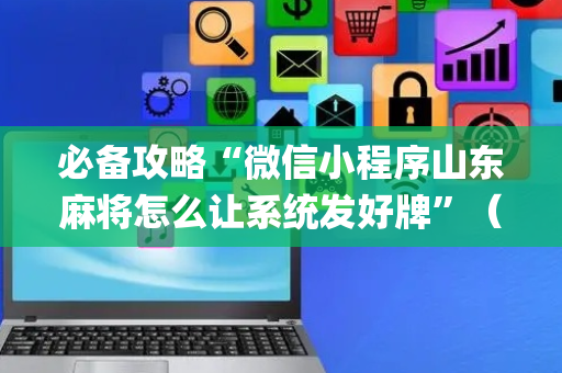 必备攻略“微信小程序山东麻将怎么让系统发好牌”（开挂辅助插件)