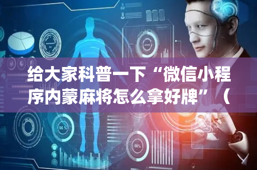 给大家科普一下“微信小程序内蒙麻将怎么拿好牌”（怎么让系统给你发好牌)